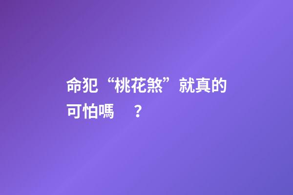 命犯“桃花煞”就真的可怕嗎？